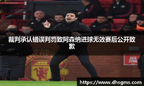 裁判承认错误判罚致阿森纳进球无效赛后公开致歉