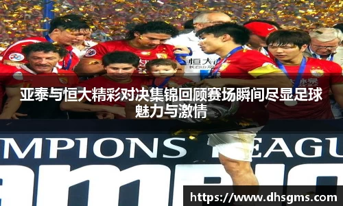 亚泰与恒大精彩对决集锦回顾赛场瞬间尽显足球魅力与激情