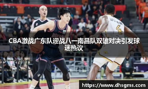 CBA激战广东队迎战八一南昌队双雄对决引发球迷热议