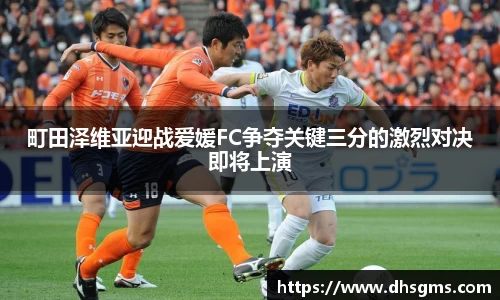町田泽维亚迎战爱媛FC争夺关键三分的激烈对决即将上演